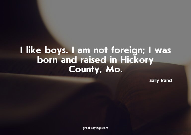 I like boys. I am not foreign; I was born and raised in