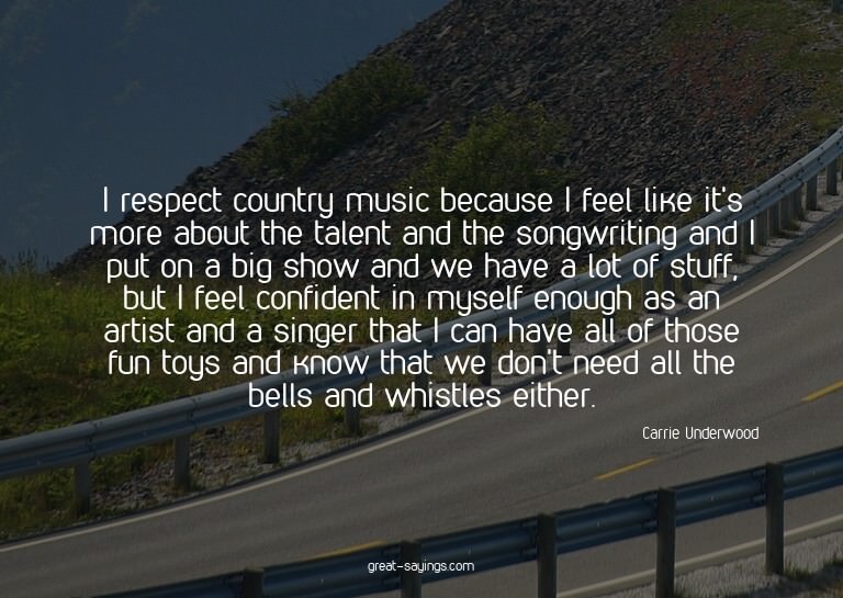 I respect country music because I feel like it's more a