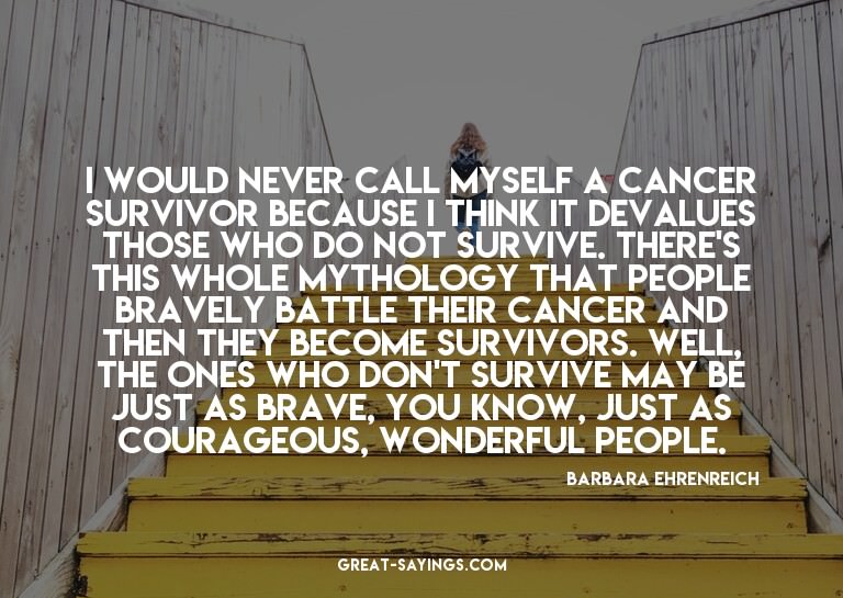 I would never call myself a cancer survivor because I t