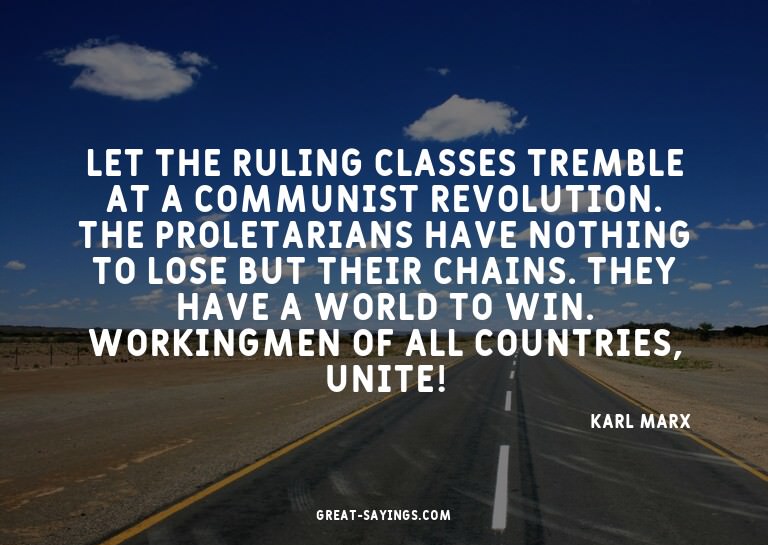 Let the ruling classes tremble at a communist revolutio
