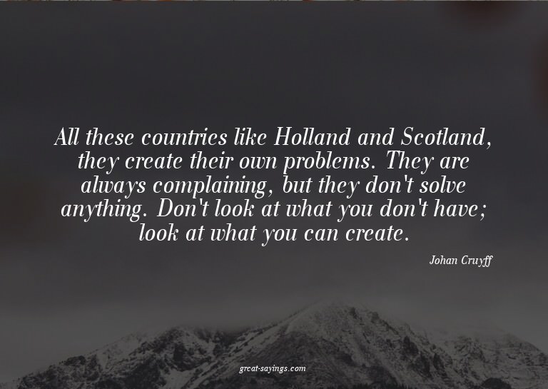 All these countries like Holland and Scotland, they cre