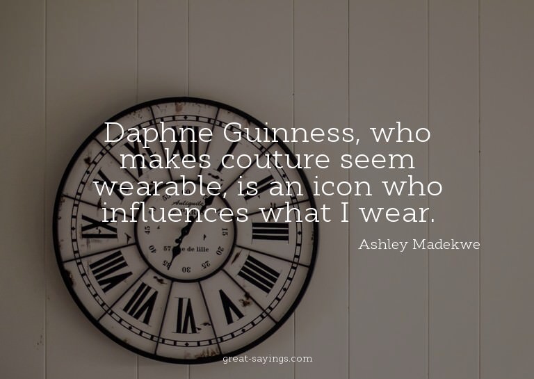 Daphne Guinness, who makes couture seem wearable, is an