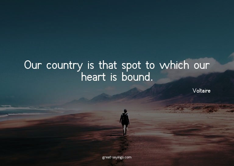 Our country is that spot to which our heart is bound.

