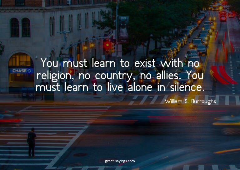 You must learn to exist with no religion, no country, n