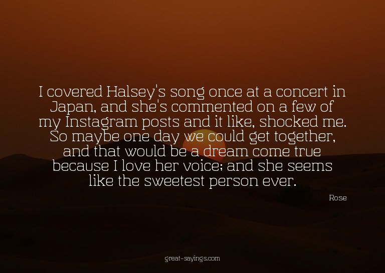 I covered Halsey's song once at a concert in Japan, and