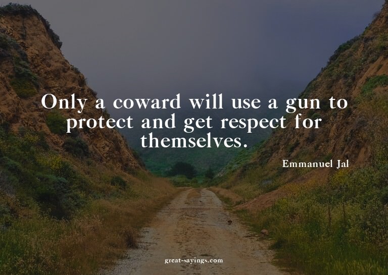 Only a coward will use a gun to protect and get respect