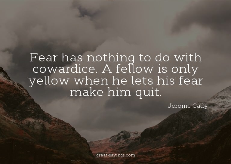 Fear has nothing to do with cowardice. A fellow is only