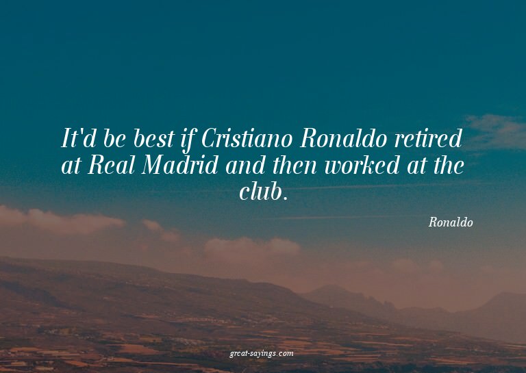 It'd be best if Cristiano Ronaldo retired at Real Madri