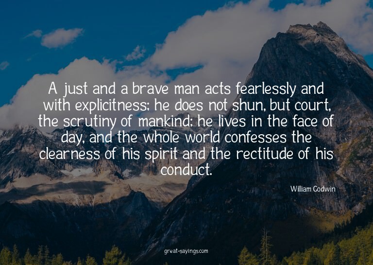 A just and a brave man acts fearlessly and with explici