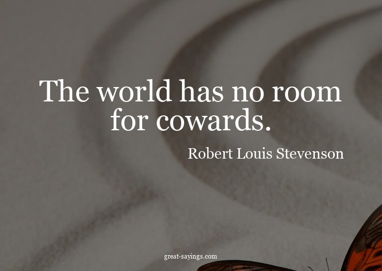 The world has no room for cowards.

