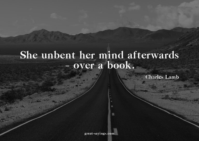 She unbent her mind afterwards - over a book.

