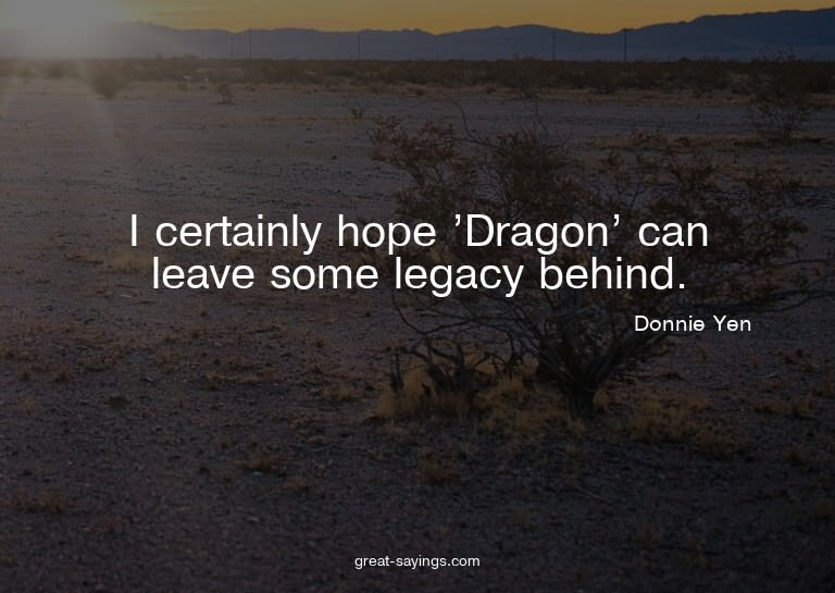 I certainly hope 'Dragon' can leave some legacy behind.