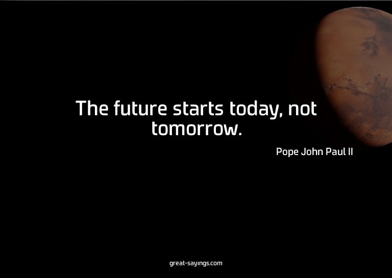 The future starts today, not tomorrow.

