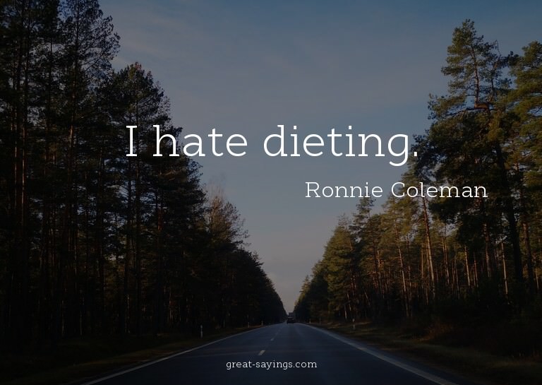 I hate dieting.

