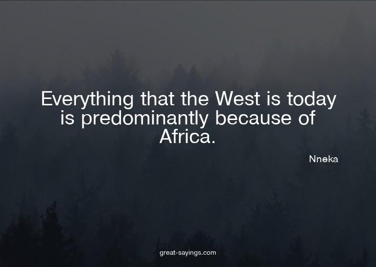 Everything that the West is today is predominantly beca