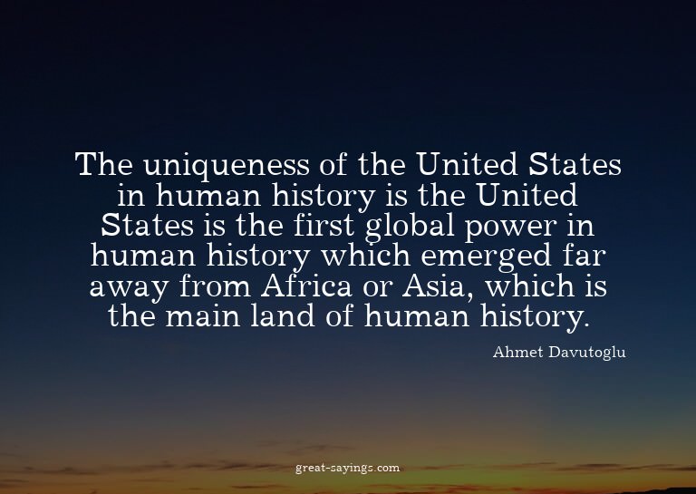 The uniqueness of the United States in human history is