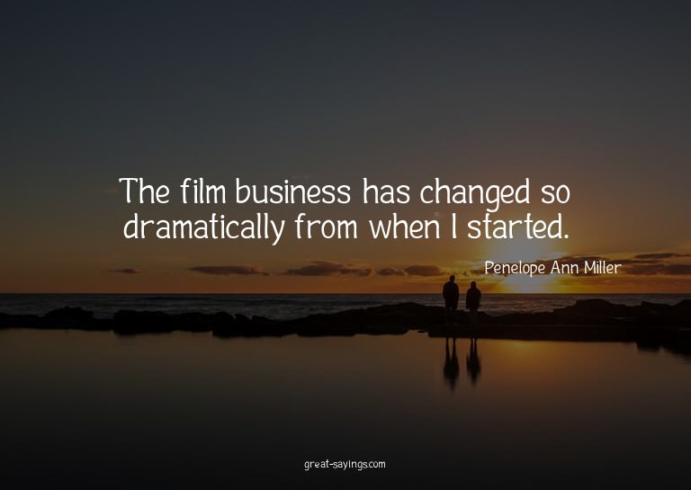 The film business has changed so dramatically from when