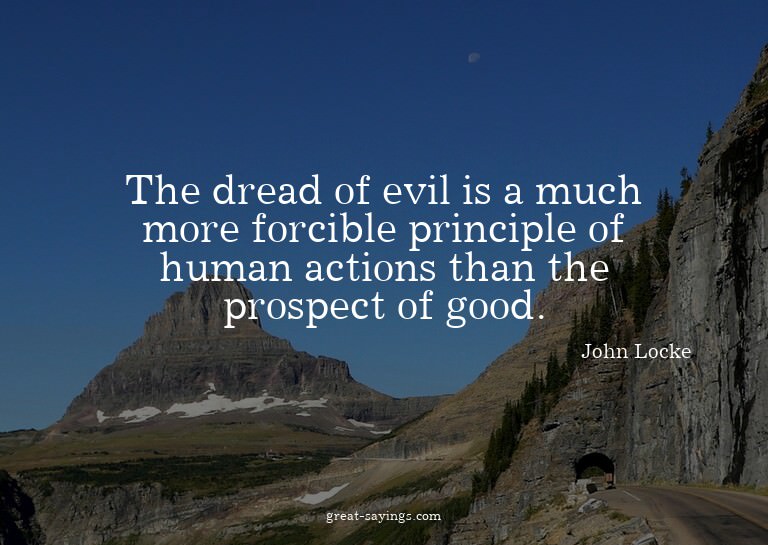 The dread of evil is a much more forcible principle of