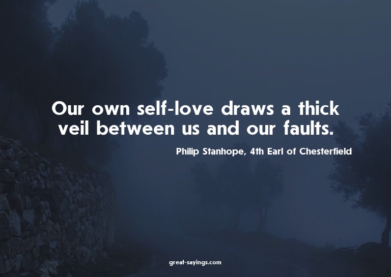 Our own self-love draws a thick veil between us and our