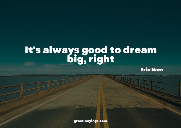 It's always good to dream big, right?

