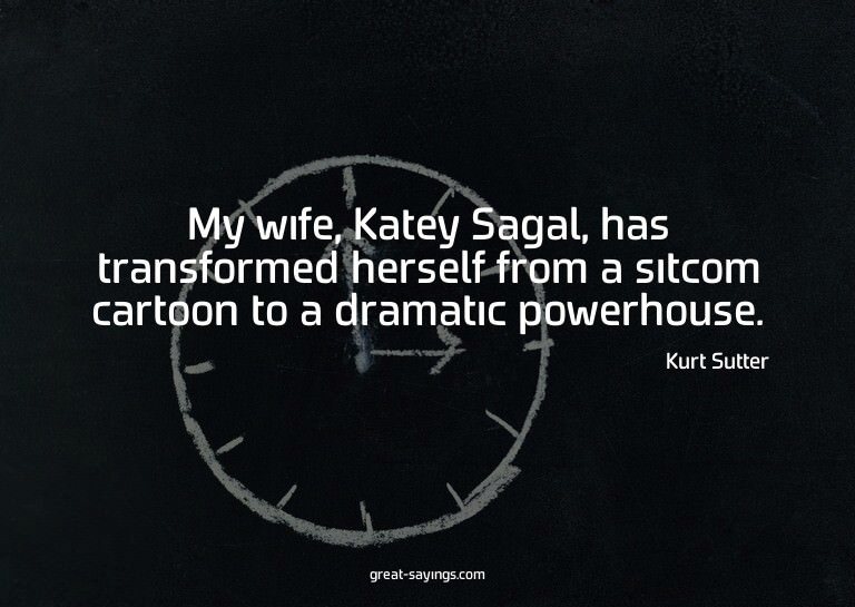My wife, Katey Sagal, has transformed herself from a si