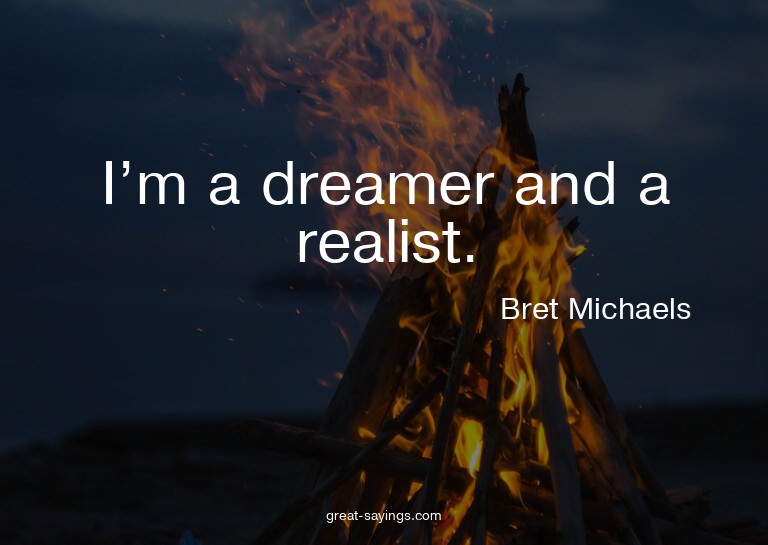 I'm a dreamer and a realist.

