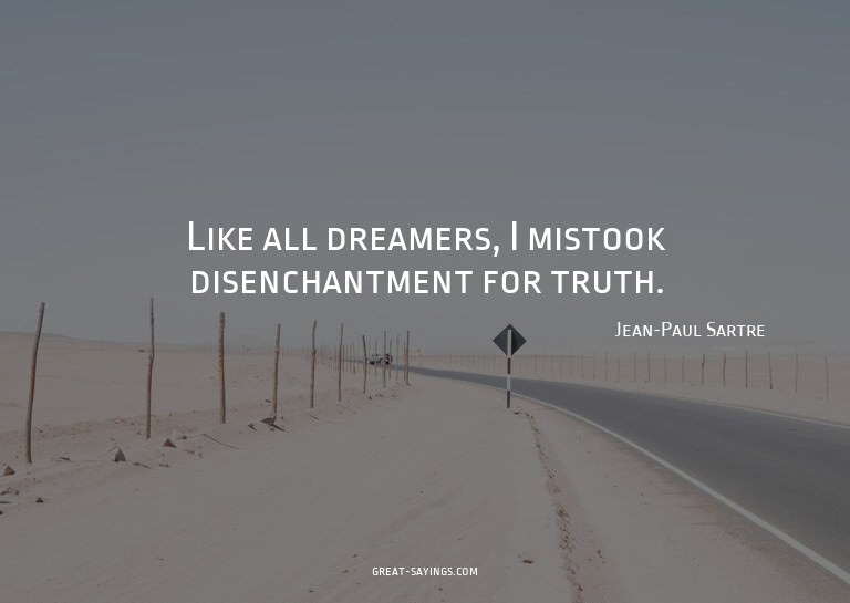 Like all dreamers, I mistook disenchantment for truth.

