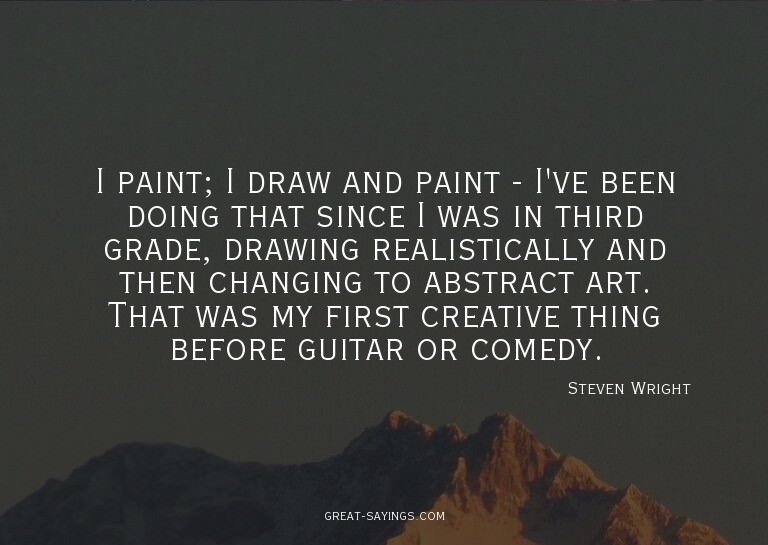 I paint; I draw and paint - I've been doing that since