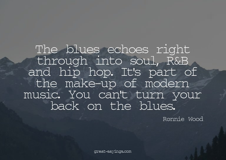 The blues echoes right through into soul, R&B and hip h