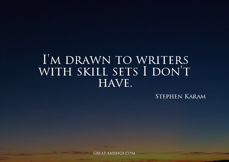 I'm drawn to writers with skill sets I don't have.

