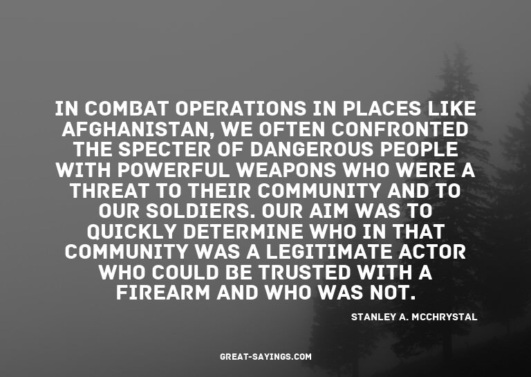 In combat operations in places like Afghanistan, we oft