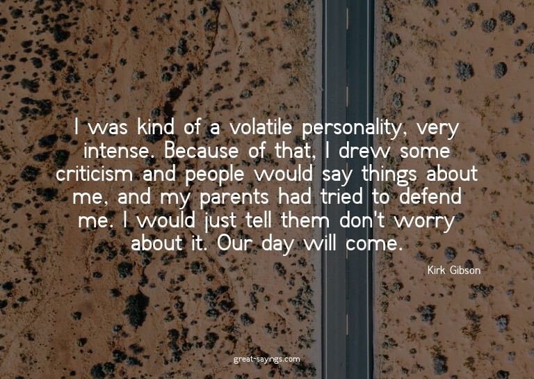 I was kind of a volatile personality, very intense. Bec