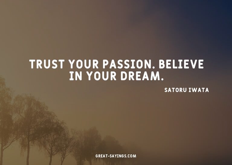 Trust your passion. Believe in your dream.

