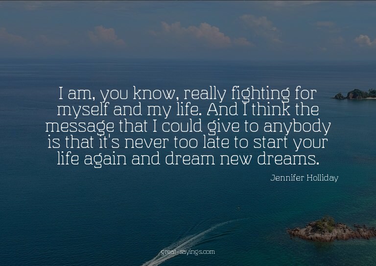 I am, you know, really fighting for myself and my life.