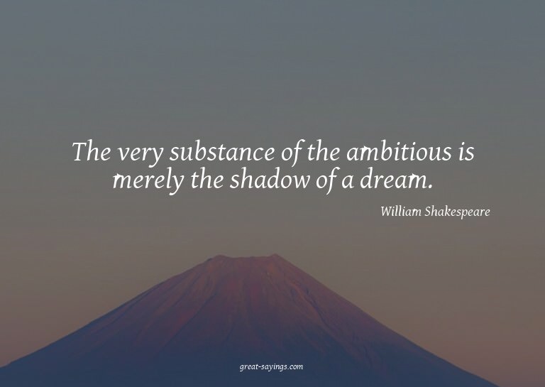 The very substance of the ambitious is merely the shado