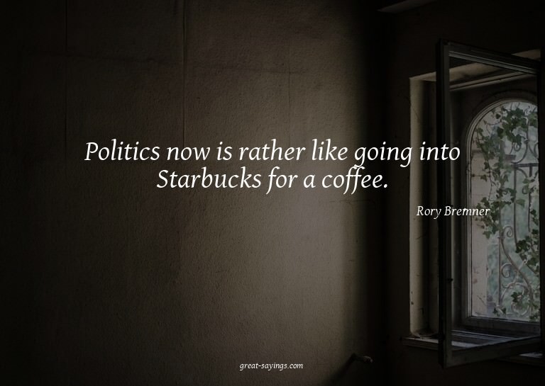 Politics now is rather like going into Starbucks for a