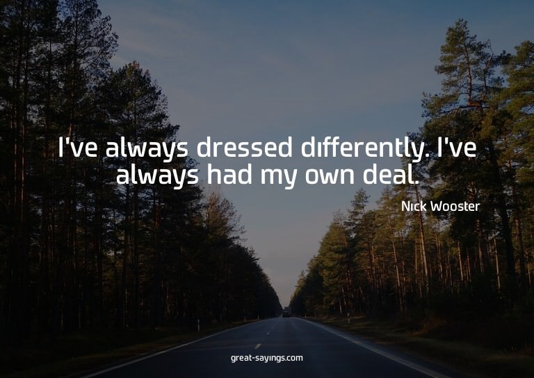 I've always dressed differently. I've always had my own