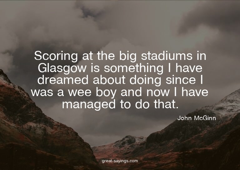Scoring at the big stadiums in Glasgow is something I h