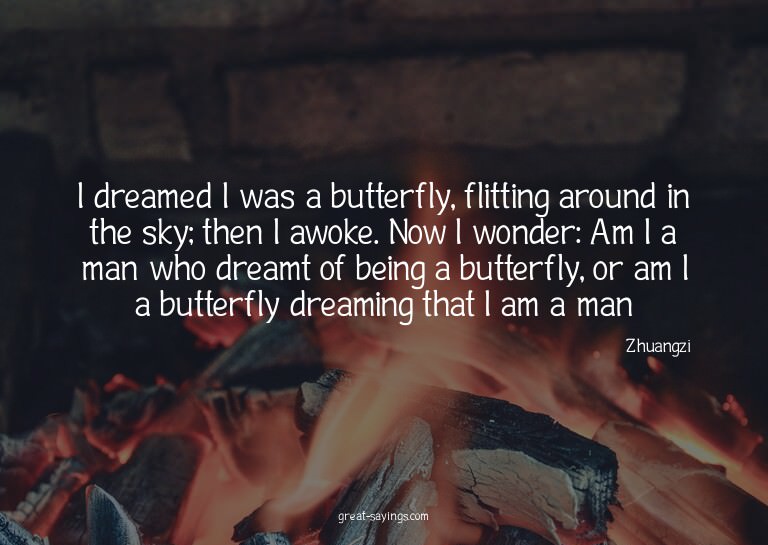 I dreamed I was a butterfly, flitting around in the sky