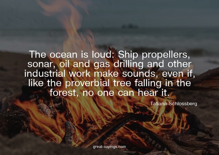 The ocean is loud: Ship propellers, sonar, oil and gas