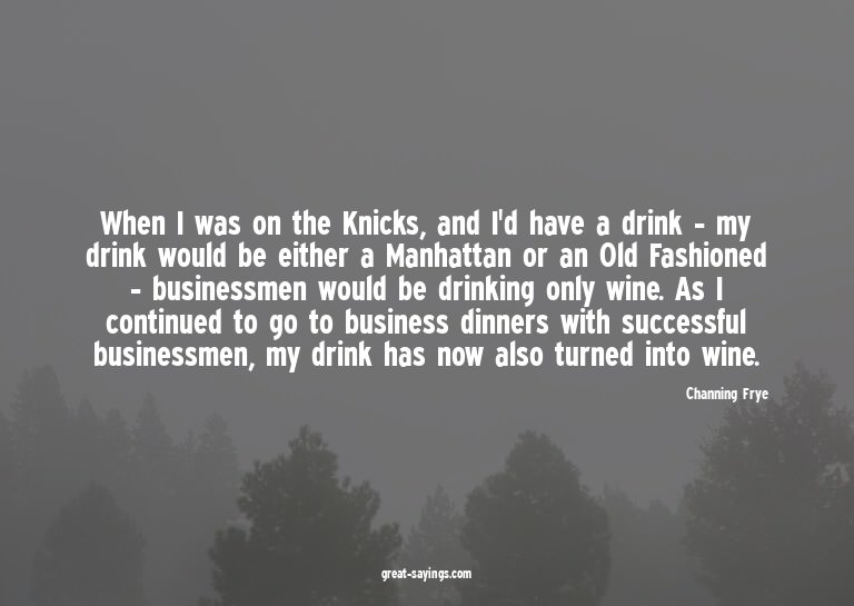 When I was on the Knicks, and I'd have a drink - my dri