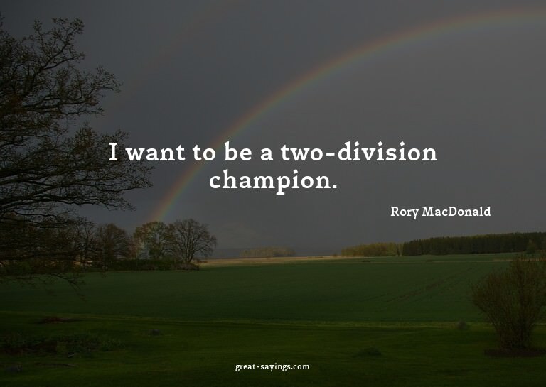 I want to be a two-division champion.

