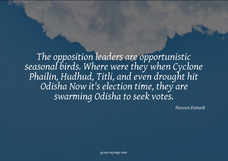 The opposition leaders are opportunistic seasonal birds