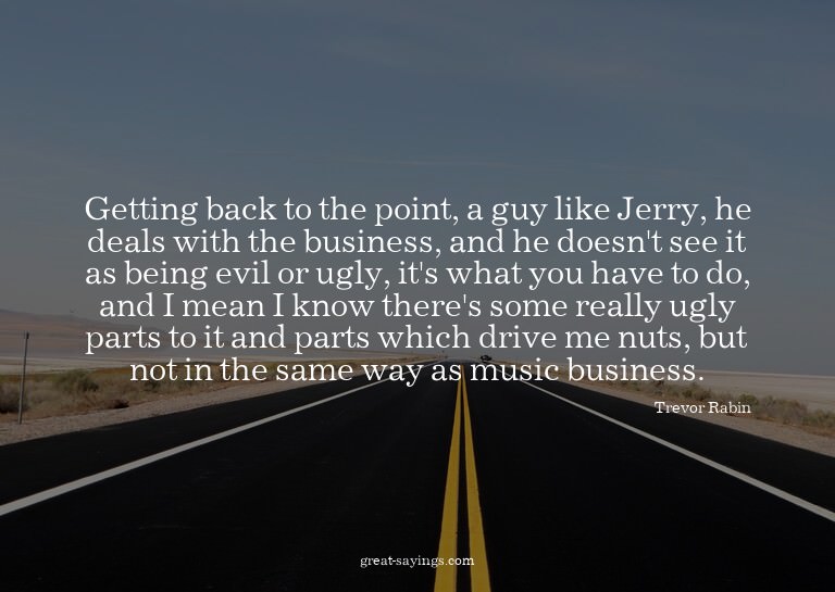Getting back to the point, a guy like Jerry, he deals w