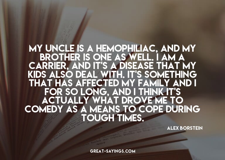 My uncle is a hemophiliac, and my brother is one as wel