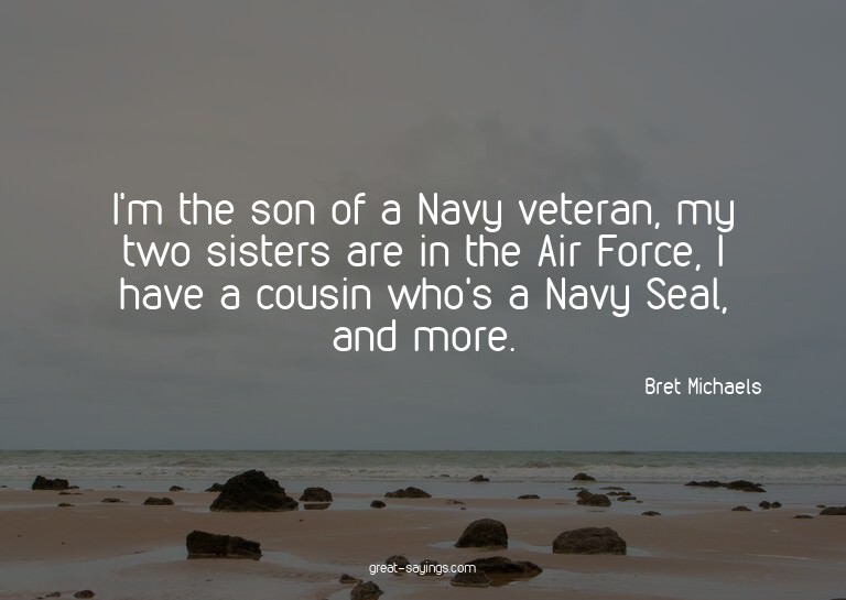 I'm the son of a Navy veteran, my two sisters are in th