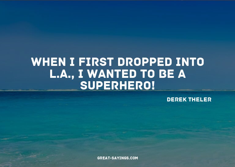 When I first dropped into L.A., I wanted to be a superh