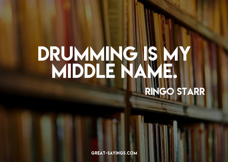 Drumming is my middle name.

