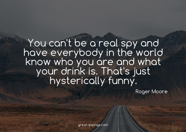 You can't be a real spy and have everybody in the world