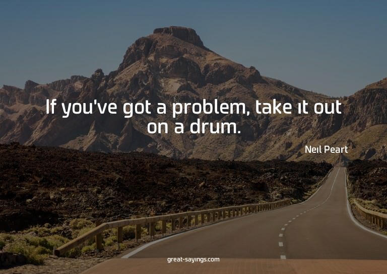 If you've got a problem, take it out on a drum.

